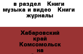  в раздел : Книги, музыка и видео » Книги, журналы . Хабаровский край,Комсомольск-на-Амуре г.